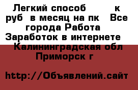 [Легкий способ] 400-10к руб. в месяц на пк - Все города Работа » Заработок в интернете   . Калининградская обл.,Приморск г.